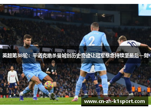 英超第38轮:平诺克绝杀曼城创历史奇迹让冠军悬念持续至最后一刻 英超第38轮:平诺克绝杀曼城创历史奇迹让冠军悬念持续至最后一刻