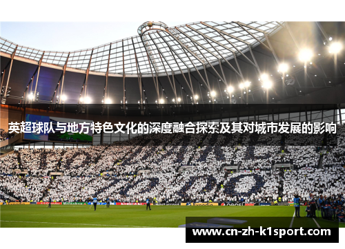 英超球队与地方特色文化的深度融合探索及其对城市发展的影响 英超球队与地方特色文化的深度融合探索及其对城市发展的影响