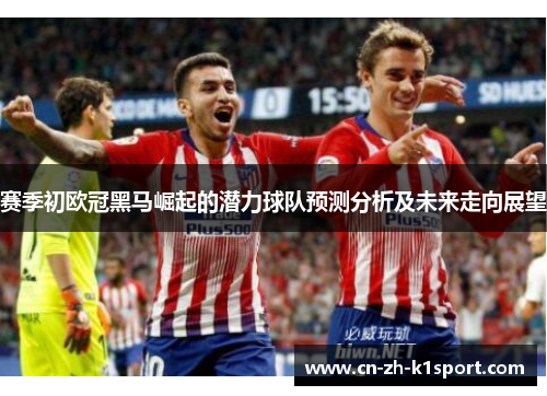 赛季初欧冠黑马崛起的潜力球队预测分析及未来走向展望 赛季初欧冠黑马崛起的潜力球队预测分析及未来走向展望
