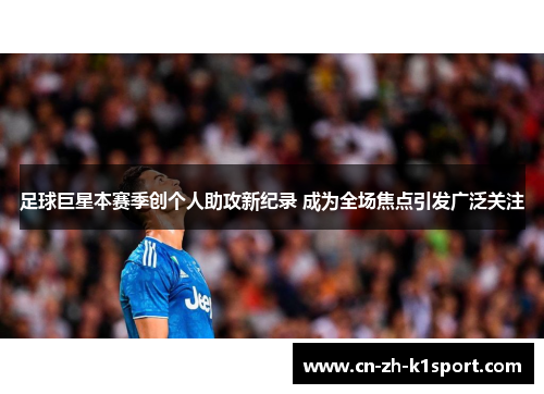 足球巨星本赛季创个人助攻新纪录 成为全场焦点引发广泛关注