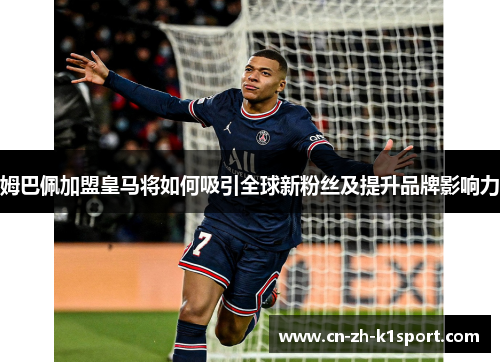 姆巴佩加盟皇马将如何吸引全球新粉丝及提升品牌影响力