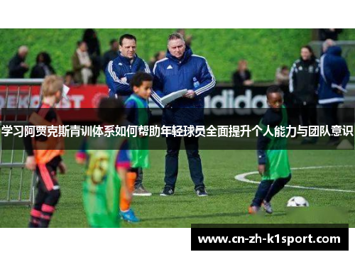 学习阿贾克斯青训体系如何帮助年轻球员全面提升个人能力与团队意识