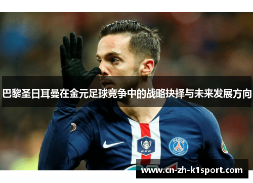 巴黎圣日耳曼在金元足球竞争中的战略抉择与未来发展方向