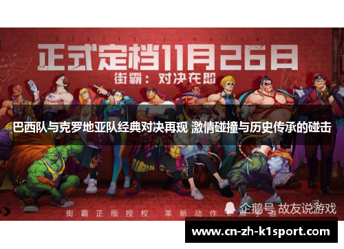 巴西队与克罗地亚队经典对决再现 激情碰撞与历史传承的碰击