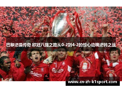 巴黎逆袭传奇 欧冠八强之路从0-2到4-2的惊心动魄逆转之战