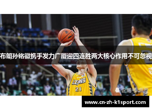 布朗孙铭徽携手发力广厦迎四连胜两大核心作用不可忽视