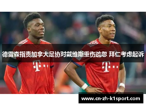 德雷森指责加拿大足协对戴维斯重伤疏忽 拜仁考虑起诉