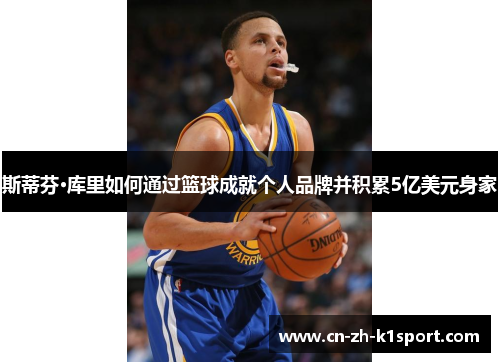 斯蒂芬·库里如何通过篮球成就个人品牌并积累5亿美元身家 斯蒂芬·库里如何通过篮球成就个人品牌并积累5亿美元身家