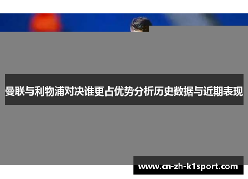 曼联与利物浦对决谁更占优势分析历史数据与近期表现