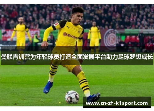 曼联青训营为年轻球员打造全面发展平台助力足球梦想成长 曼联青训营为年轻球员打造全面发展平台助力足球梦想成长