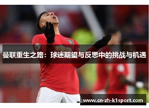 曼联重生之路:球迷期望与反思中的挑战与机遇 曼联重生之路:球迷期望与反思中的挑战与机遇