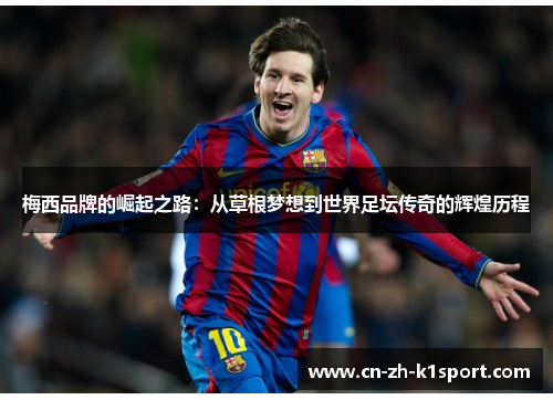 梅西品牌的崛起之路:从草根梦想到世界足坛传奇的辉煌历程 梅西品牌的崛起之路:从草根梦想到世界足坛传奇的辉煌历程