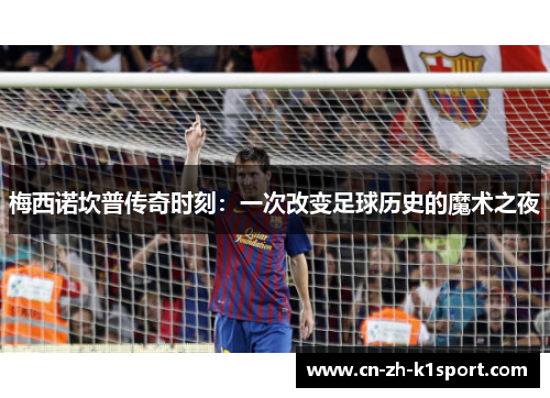 梅西诺坎普传奇时刻：一次改变足球历史的魔术之夜