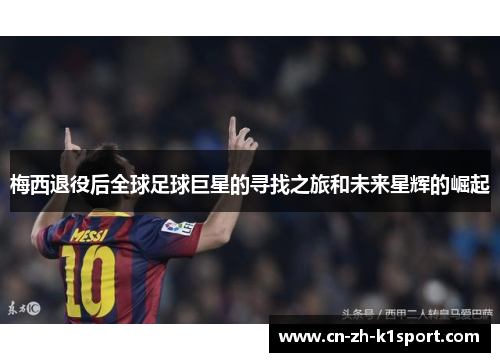 梅西退役后全球足球巨星的寻找之旅和未来星辉的崛起