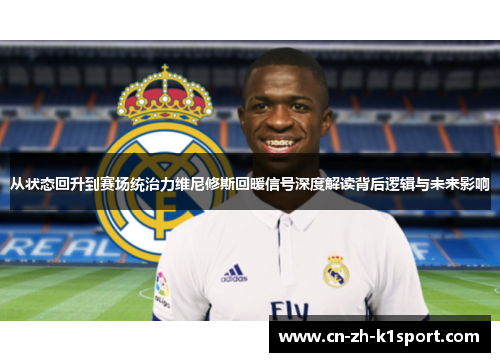 从状态回升到赛场统治力维尼修斯回暖信号深度解读背后逻辑与未来影响