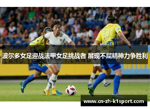 波尔多女足迎战法甲女足挑战者 展现不屈精神力争胜利 波尔多女足迎战法甲女足挑战者 展现不屈精神力争胜利