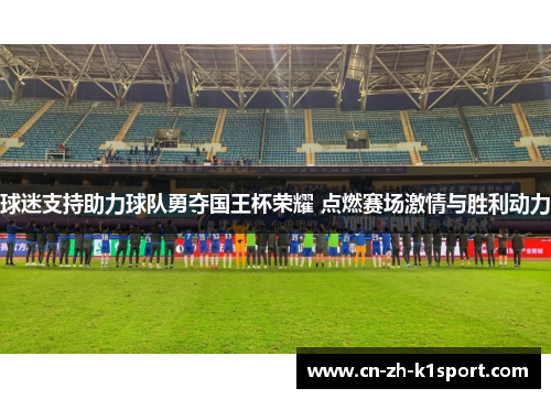 球迷支持助力球队勇夺国王杯荣耀 点燃赛场激情与胜利动力