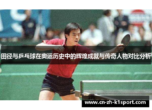 田径与乒乓球在奥运历史中的辉煌成就与传奇人物对比分析