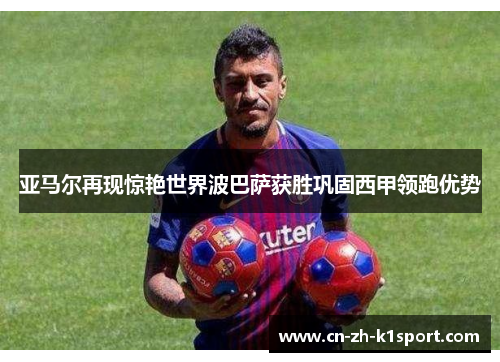 亚马尔再现惊艳世界波巴萨获胜巩固西甲领跑优势