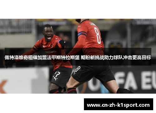 佩特洛维奇租借加盟法甲斯特拉斯堡 期盼新挑战助力球队冲击更高目标