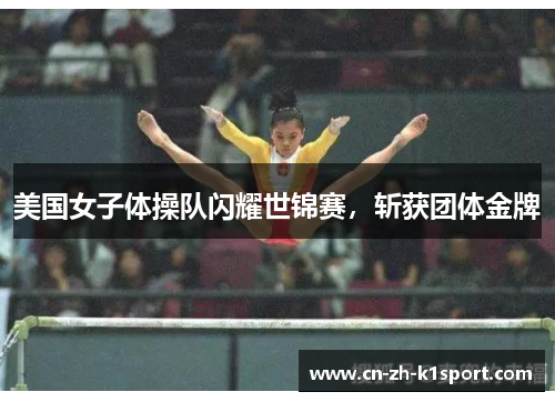 美国女子体操队闪耀世锦赛，斩获团体金牌