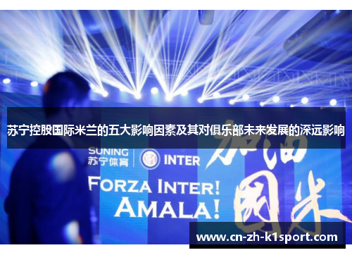 苏宁控股国际米兰的五大影响因素及其对俱乐部未来发展的深远影响 苏宁控股国际米兰的五大影响因素及其对俱乐部未来发展的深远影响