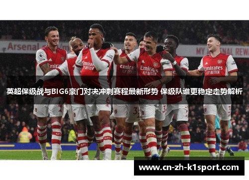 英超保级战与BIG6豪门对决冲刺赛程最新形势 保级队谁更稳定走势解析