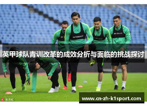 英甲球队青训改革的成效分析与面临的挑战探讨 英甲球队青训改革的成效分析与面临的挑战探讨
