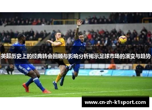 英超历史上的经典转会回顾与影响分析揭示足球市场的演变与趋势