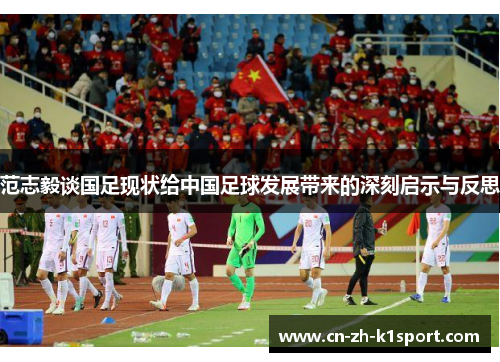 范志毅谈国足现状给中国足球发展带来的深刻启示与反思