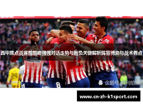 西甲焦点战赛前前瞻强强对话走势与胜负关键解析阵容博弈与战术看点