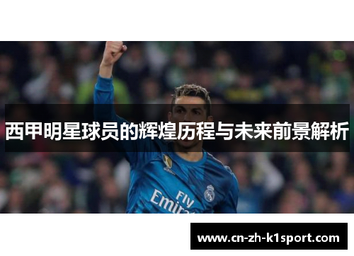 西甲明星球员的辉煌历程与未来前景解析